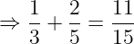 \dpi{120} \large \Rightarrow \frac{1}{3} + \frac{2}{5} = \frac{11}{15}